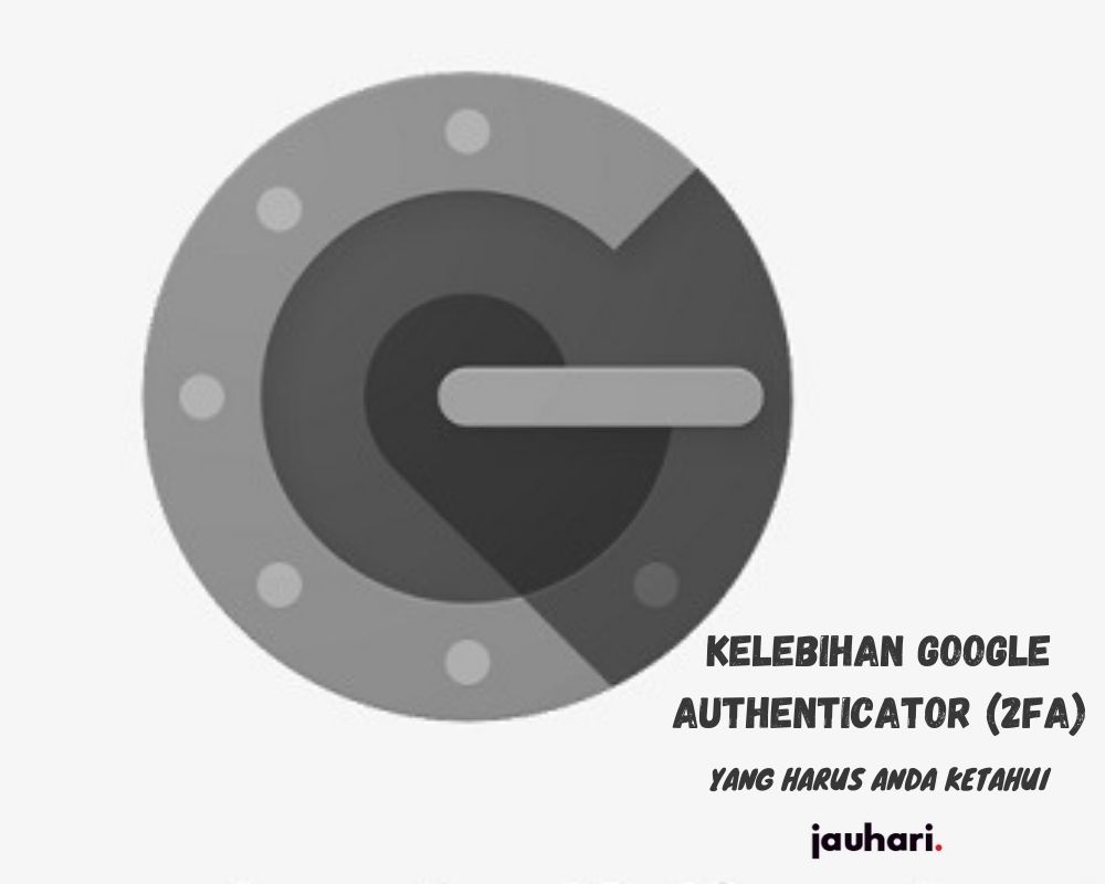 Kelebihan Google Authenticator 2FA Yang Harus Anda Ketahui